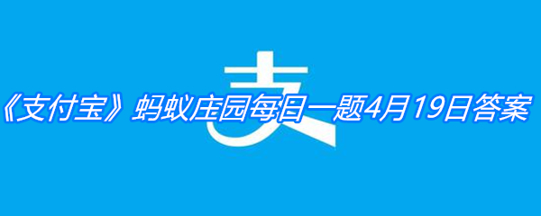 《支付宝》蚂蚁庄园每日一题4月19日答案