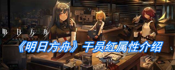 《明日方舟》干员红属性介绍