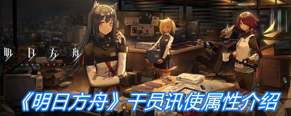 《明日方舟》干员讯使属性介绍