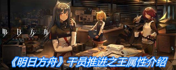 《明日方舟》干员推进之王属性介绍