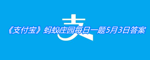 《支付宝》蚂蚁庄园每日一题5月3日答案