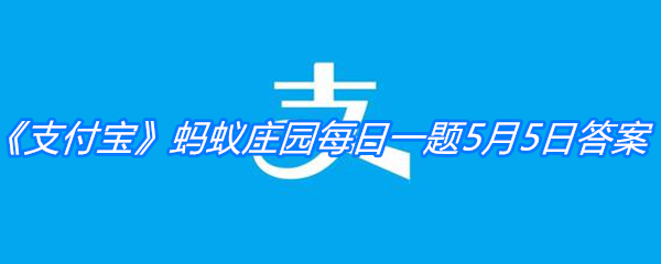 《支付宝》蚂蚁庄园每日一题5月5日答案