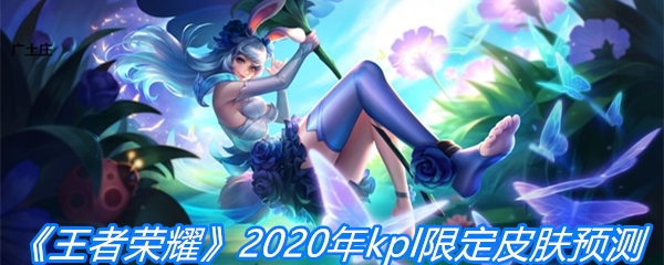 《王者荣耀》2020年kpl限定皮肤预测