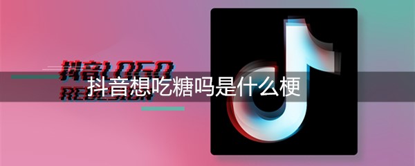 抖音想吃糖吗是什么梗