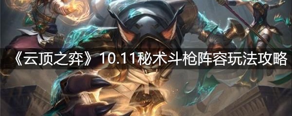 《云顶之弈》10.11秘术斗枪阵容玩法攻略