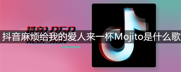 抖音麻烦给我的爱人来一杯Mojito是什么歌