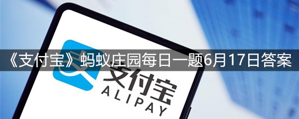 《支付宝》蚂蚁庄园每日一题6月17日答案