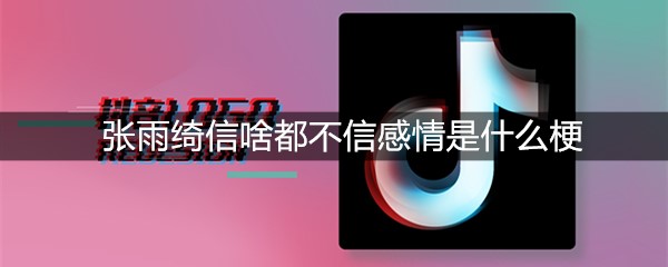 张雨绮信啥都不信感情是什么梗