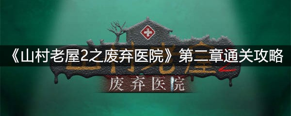 《山村老屋2之废弃医院》第二章通关攻略