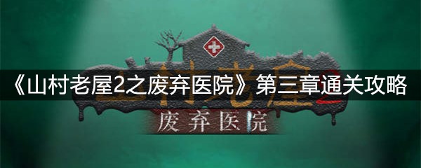 《山村老屋2之废弃医院》第三章通关攻略