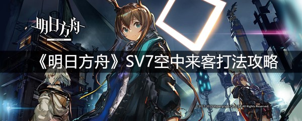 《明日方舟》SV7空中来客打法攻略