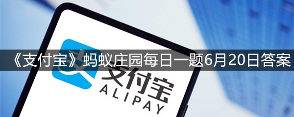 《支付宝》蚂蚁庄园每日一题6月20日答案