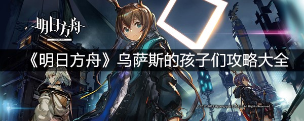 《明日方舟》乌萨斯的孩子们攻略大全