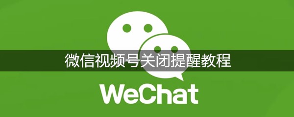 微信视频号关闭提醒教程