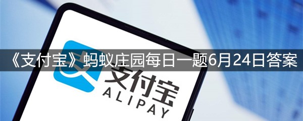 《支付宝》蚂蚁庄园每日一题6月24日答案