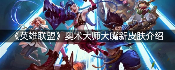 《英雄联盟》奥术大师大嘴新皮肤介绍