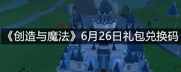 《创造与魔法》6月26日礼包兑换码