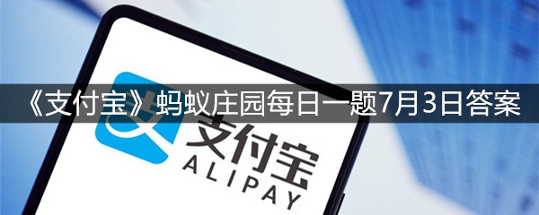 《支付宝》蚂蚁庄园每日一题7月3日答案