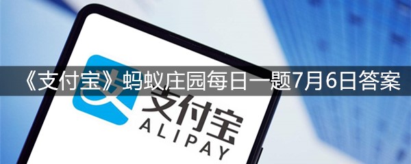 《支付宝》蚂蚁庄园每日一题7月6日答案