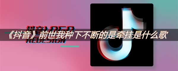 《抖音》前世我种下不断的是牵挂是什么歌