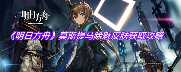 《明日方舟》莫斯提马除魅皮肤获取攻略