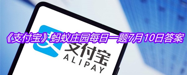 《支付宝》蚂蚁庄园每日一题7月10日答案