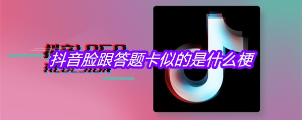 抖音脸跟答题卡似的是什么梗