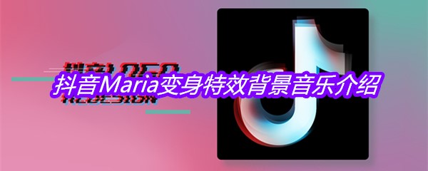 抖音Maria变身特效背景音乐介绍