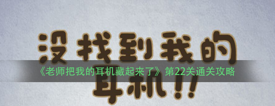 《老师把我的耳机藏起来了》第22关通关攻略