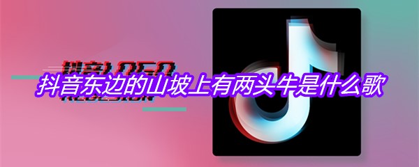 抖音东边的山坡上有两头牛是什么歌