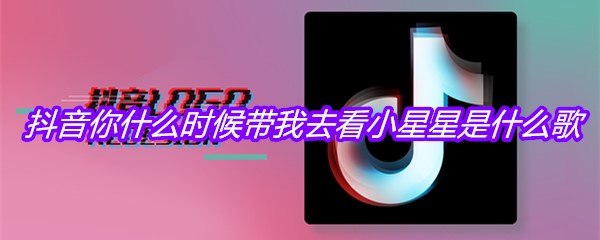 抖音你什么时候带我去看小星星是什么歌