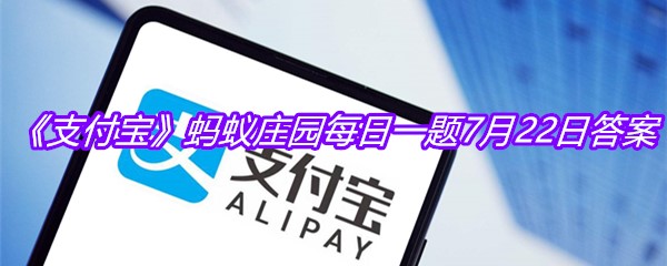 《支付宝》蚂蚁庄园每日一题7月22日答案