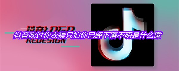 抖音吹过你衣襟只怕你已经下落不明是什么歌