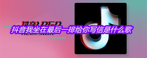 抖音我坐在最后一排给你写信是什么歌