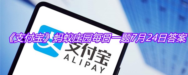 《支付宝》蚂蚁庄园每日一题7月24日答案