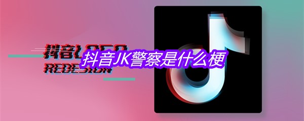 抖音JK警察是什么梗