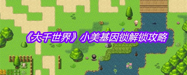 《大千世界》小美基因锁解锁攻略