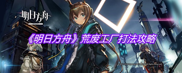 《明日方舟》荒废工厂打法攻略