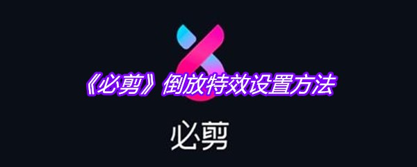 《必剪》倒放特效设置方法