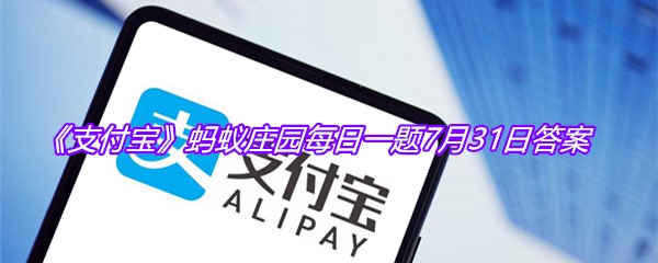 《支付宝》蚂蚁庄园每日一题7月31日答案