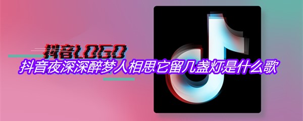 抖音夜深深醉梦人相思它留几盏灯是什么歌