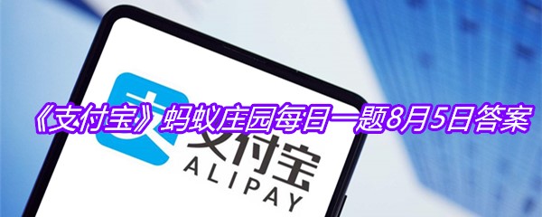 《支付宝》蚂蚁庄园每日一题8月5日答案