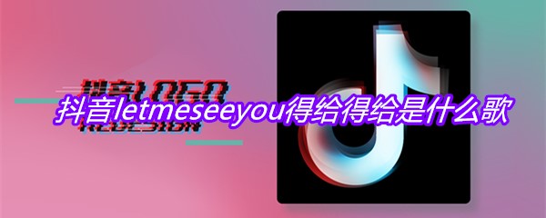 抖音letmeseeyou得给得给是什么歌