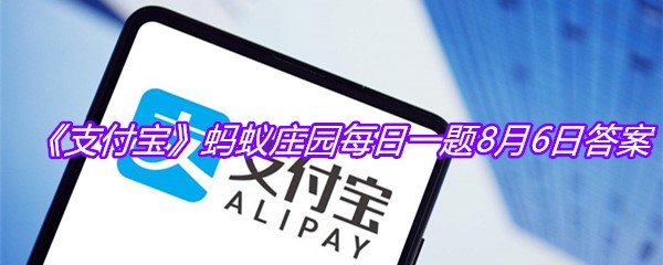 《支付宝》蚂蚁庄园每日一题8月6日答案