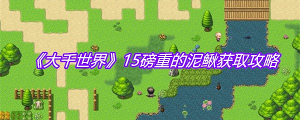 《大千世界》15磅重的泥鳅获取攻略