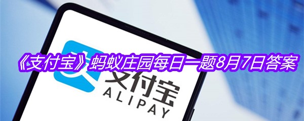 《支付宝》蚂蚁庄园每日一题8月7日答案