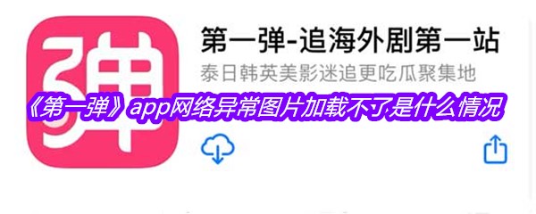 《第一弹》app网络异常图片加载不了是什么情况