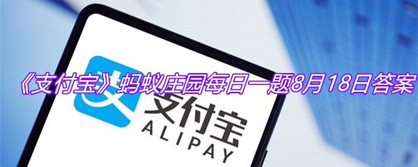 《支付宝》蚂蚁庄园每日一题8月18日答案