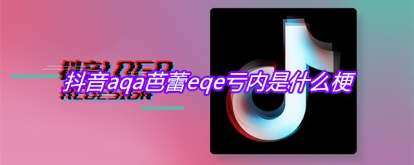 抖音aqa芭蕾eqe亏内是什么梗