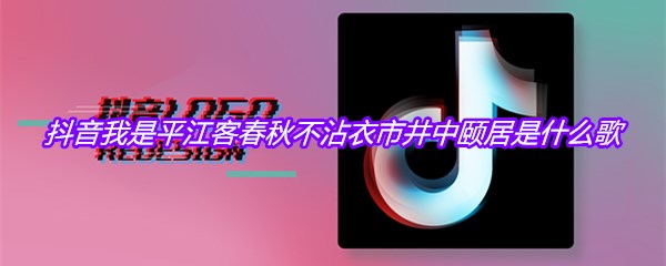 抖音我是平江客春秋不沾衣市井中颐居是什么歌